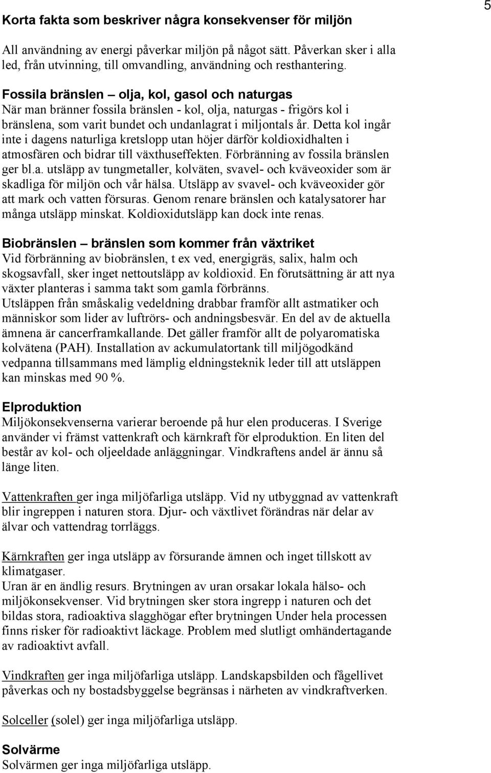 Fossila bränslen olja, kol, gasol och naturgas När man bränner fossila bränslen - kol, olja, naturgas - frigörs kol i bränslena, som varit bundet och undanlagrat i miljontals år.