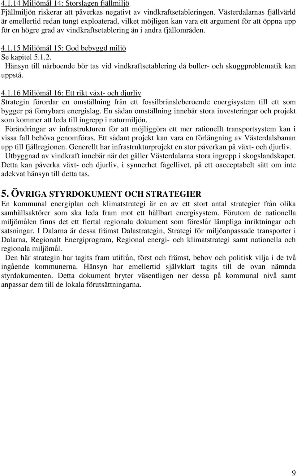 15 Miljömål 15: God bebyggd miljö Se kapitel 5.1.2. Hänsyn till närboende bör tas vid vindkraftsetablering då buller- och skuggproblematik kan uppstå. 4.1.16 Miljömål 16: Ett rikt växt- och djurliv Strategin förordar en omställning från ett fossilbränsleberoende energisystem till ett som bygger på förnybara energislag.