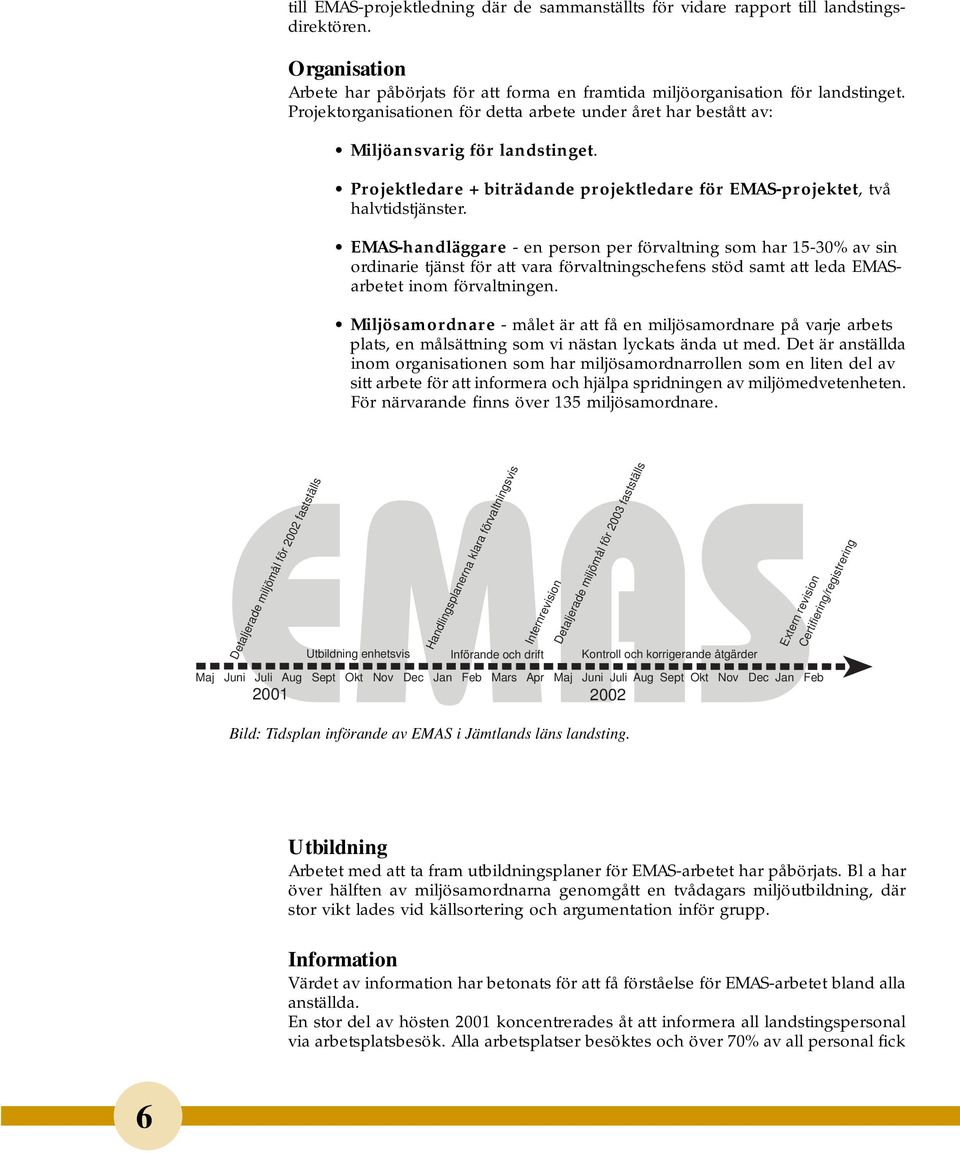 EMAS-handläggare - en person per förvaltning som har 15-30% av sin ordinarie tjänst för att vara förvaltningschefens stöd samt att leda EMASarbetet inom förvaltningen.