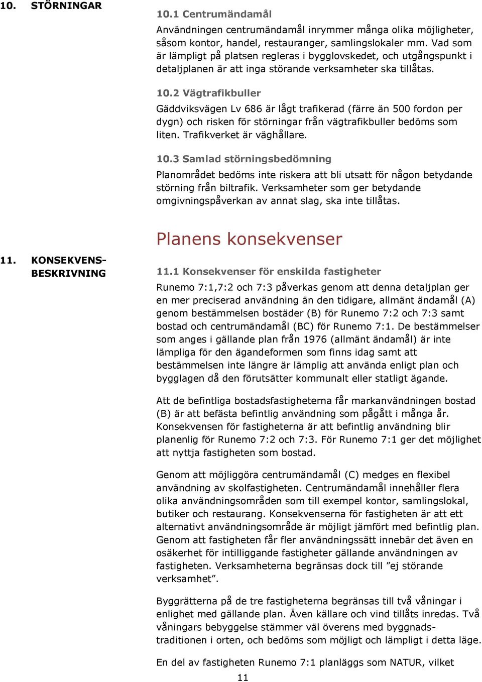 2 Vägtrafikbuller Gäddviksvägen Lv 686 är lågt trafikerad (färre än 500 fordon per dygn) och risken för störningar från vägtrafikbuller bedöms som liten. Trafikverket är väghållare. 10.