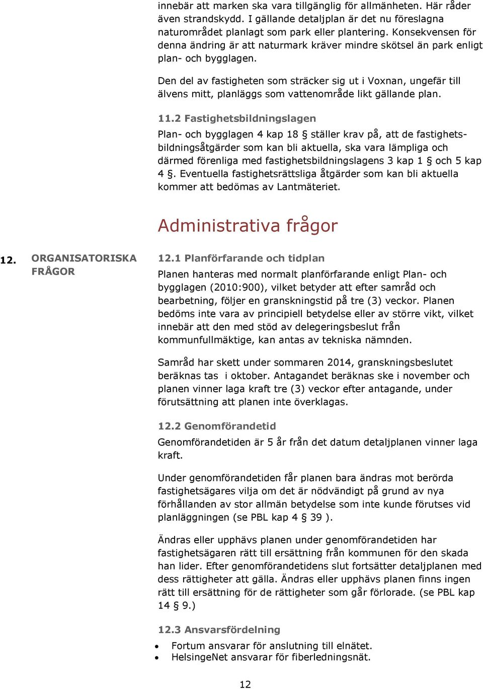 Den del av fastigheten som sträcker sig ut i Voxnan, ungefär till älvens mitt, planläggs som vattenområde likt gällande plan. 11.