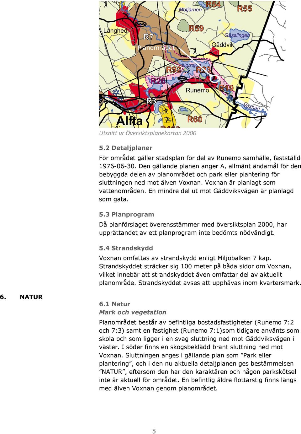 En mindre del ut mot Gäddviksvägen är planlagd som gata. 5.3 Planprogram Då planförslaget överensstämmer med översiktsplan 2000, har upprättandet av ett planprogram inte bedömts nödvändigt. 5.4 Strandskydd Voxnan omfattas av strandskydd enligt Miljöbalken 7 kap.