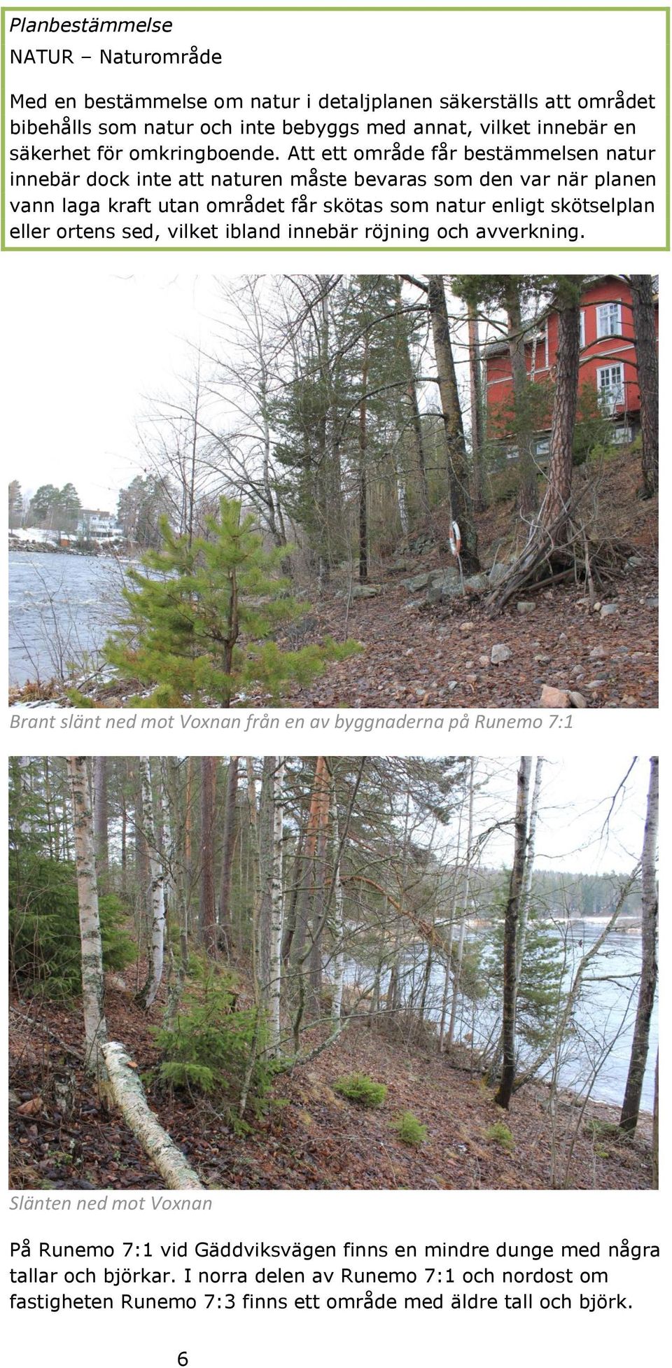 Att ett område får bestämmelsen natur innebär dock inte att naturen måste bevaras som den var när planen vann laga kraft utan området får skötas som natur enligt skötselplan