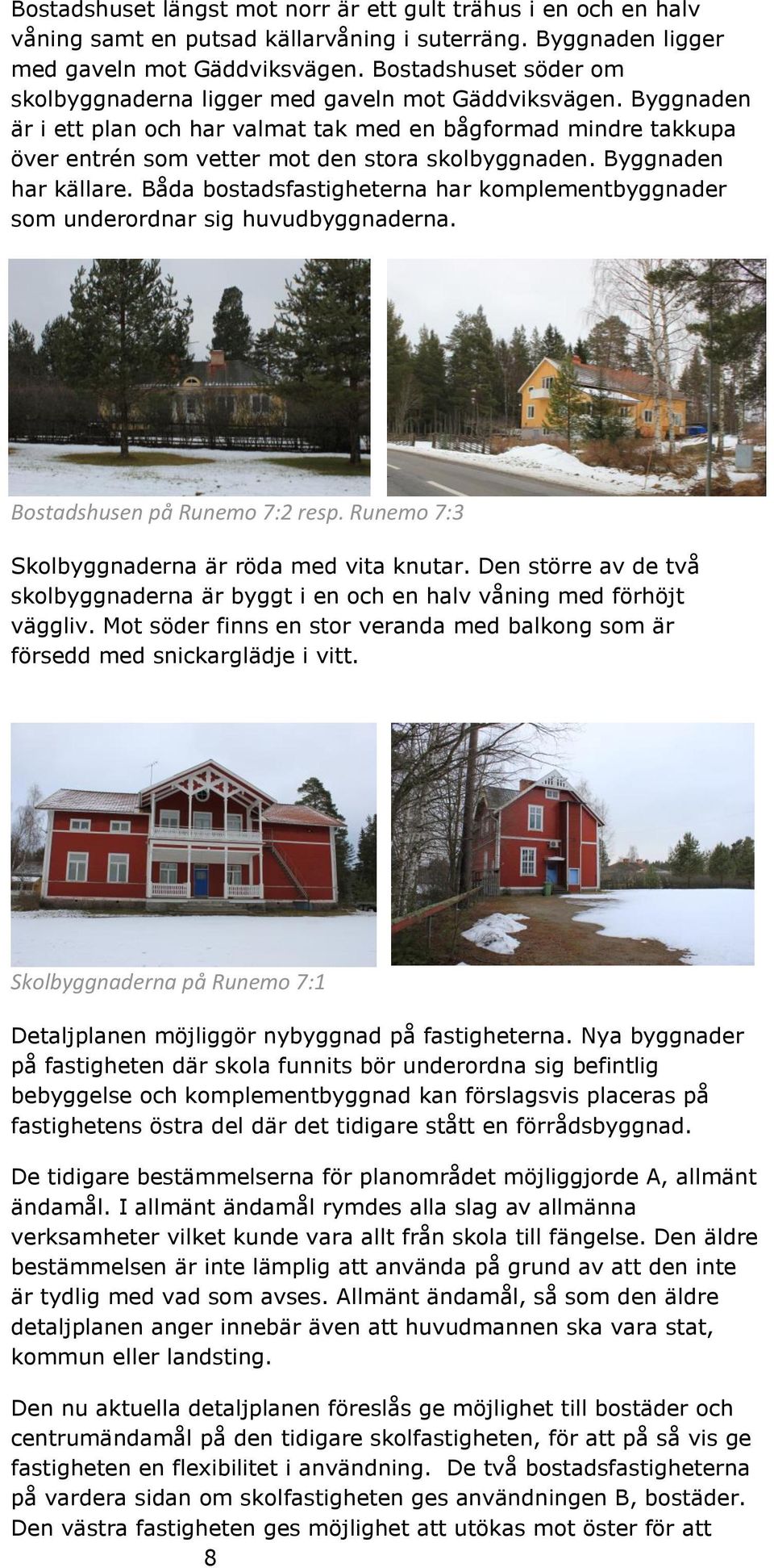 Byggnaden är i ett plan och har valmat tak med en bågformad mindre takkupa över entrén som vetter mot den stora skolbyggnaden. Byggnaden har källare.