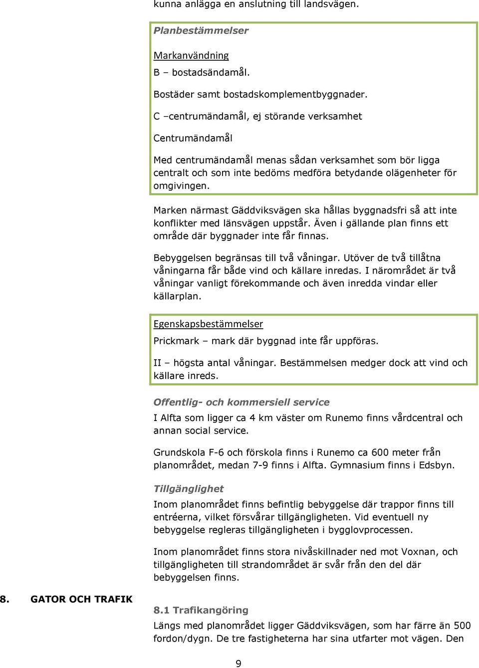 Marken närmast Gäddviksvägen ska hållas byggnadsfri så att inte konflikter med länsvägen uppstår. Även i gällande plan finns ett område där byggnader inte får finnas.