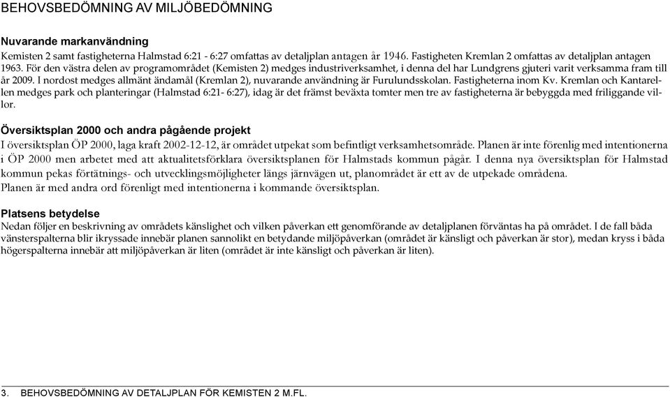 För den västra delen av programområdet (Kemisten 2) medges industriverksamhet, i denna del har Lundgrens gjuteri varit verksamma fram till år 2009.