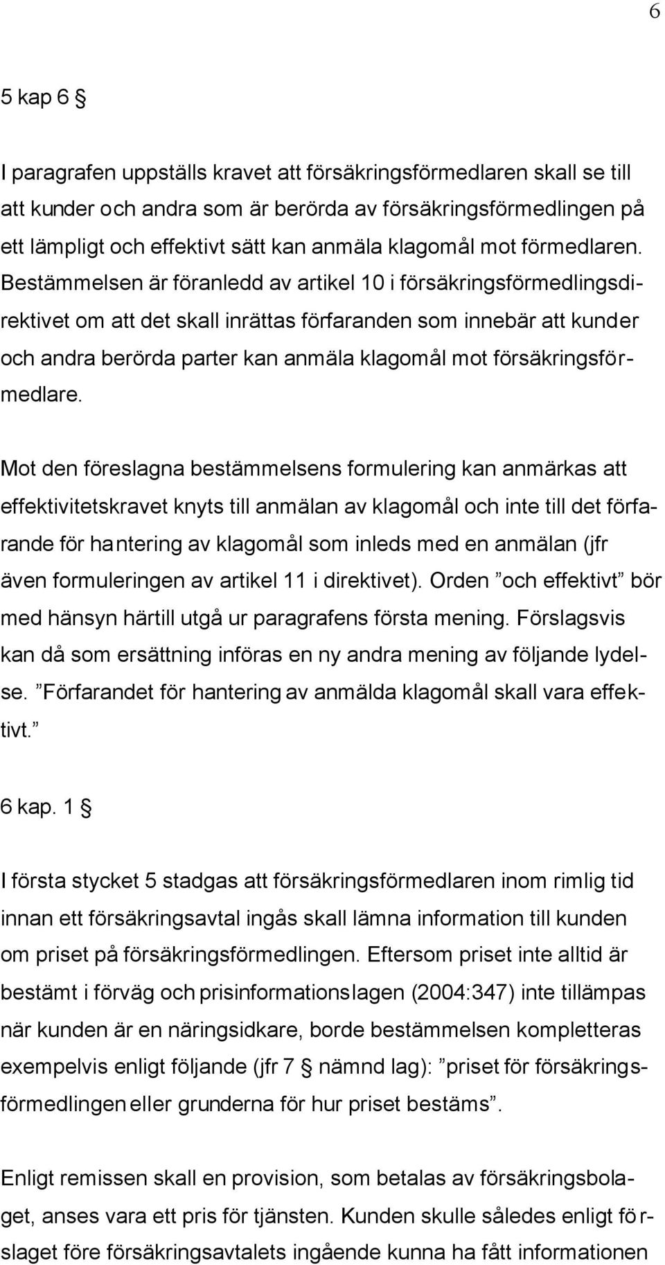 Bestämmelsen är föranledd av artikel 10 i försäkringsförmedlingsdirektivet om att det skall inrättas förfaranden som innebär att kunder och andra berörda parter kan anmäla klagomål mot