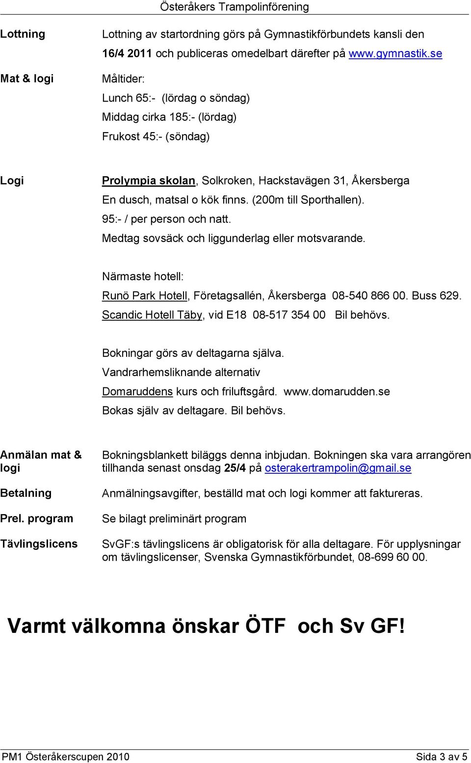 (200m till Sporthallen). 95:- / per person och natt. Medtag sovsäck och liggunderlag eller motsvarande. Närmaste hotell: Runö Park Hotell, Företagsallén, Åkersberga 08-540 866 00. Buss 629.