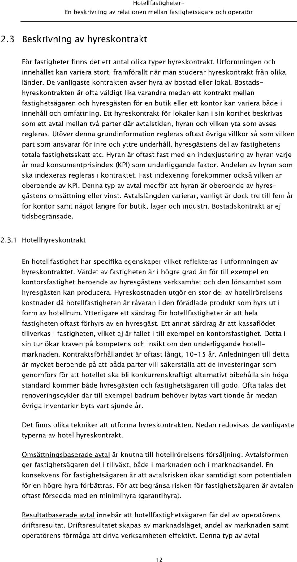 Bostadshyreskontrakten är ofta väldigt lika varandra medan ett kontrakt mellan fastighetsägaren och hyresgästen för en butik eller ett kontor kan variera både i innehåll och omfattning.