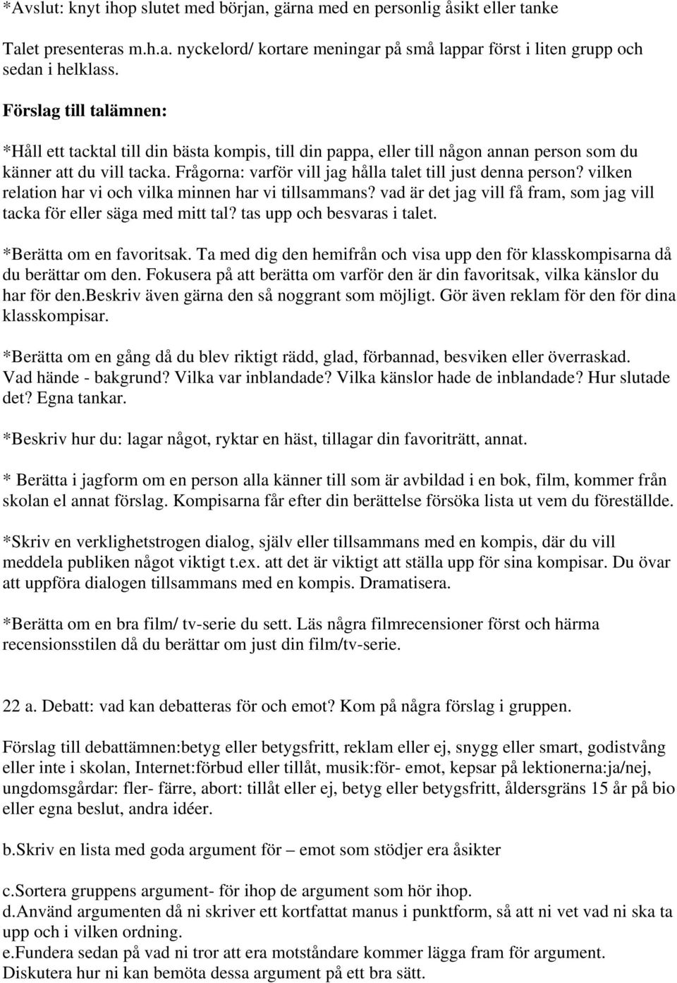 Frågorna: varför vill jag hålla talet till just denna person? vilken relation har vi och vilka minnen har vi tillsammans? vad är det jag vill få fram, som jag vill tacka för eller säga med mitt tal?