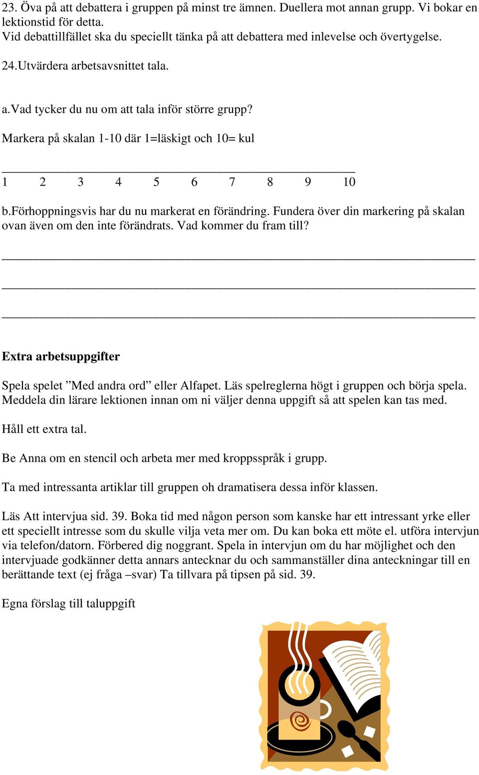 Markera på skalan 1-10 där 1=läskigt och 10= kul 1 2 3 4 5 6 7 8 9 10 b.förhoppningsvis har du nu markerat en förändring. Fundera över din markering på skalan ovan även om den inte förändrats.