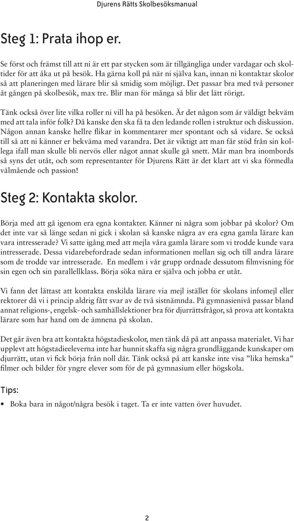 Blir man för många så blir det lätt rörigt. Tänk också över lite vilka roller ni vill ha på besöken. Är det någon som är väldigt bekväm med att tala inför folk?