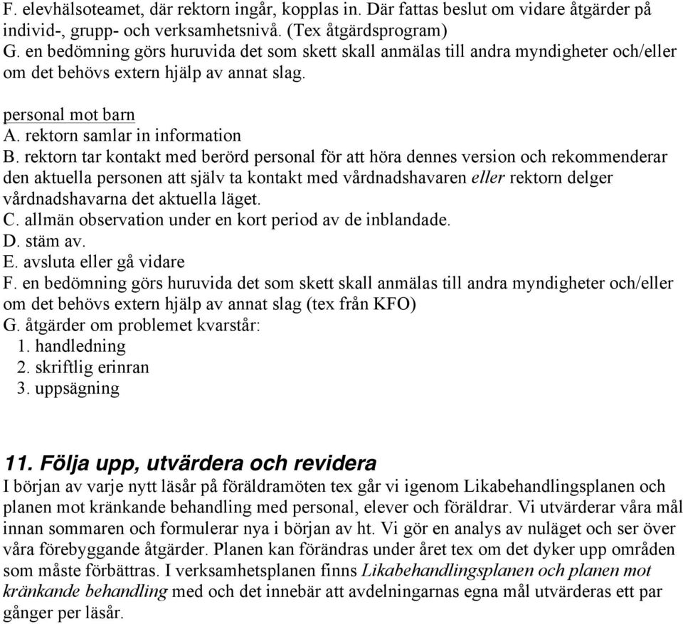 rektorn tar kontakt med berörd personal för att höra dennes version och rekommenderar den aktuella personen att själv ta kontakt med vårdnadshavaren eller rektorn delger vårdnadshavarna det aktuella