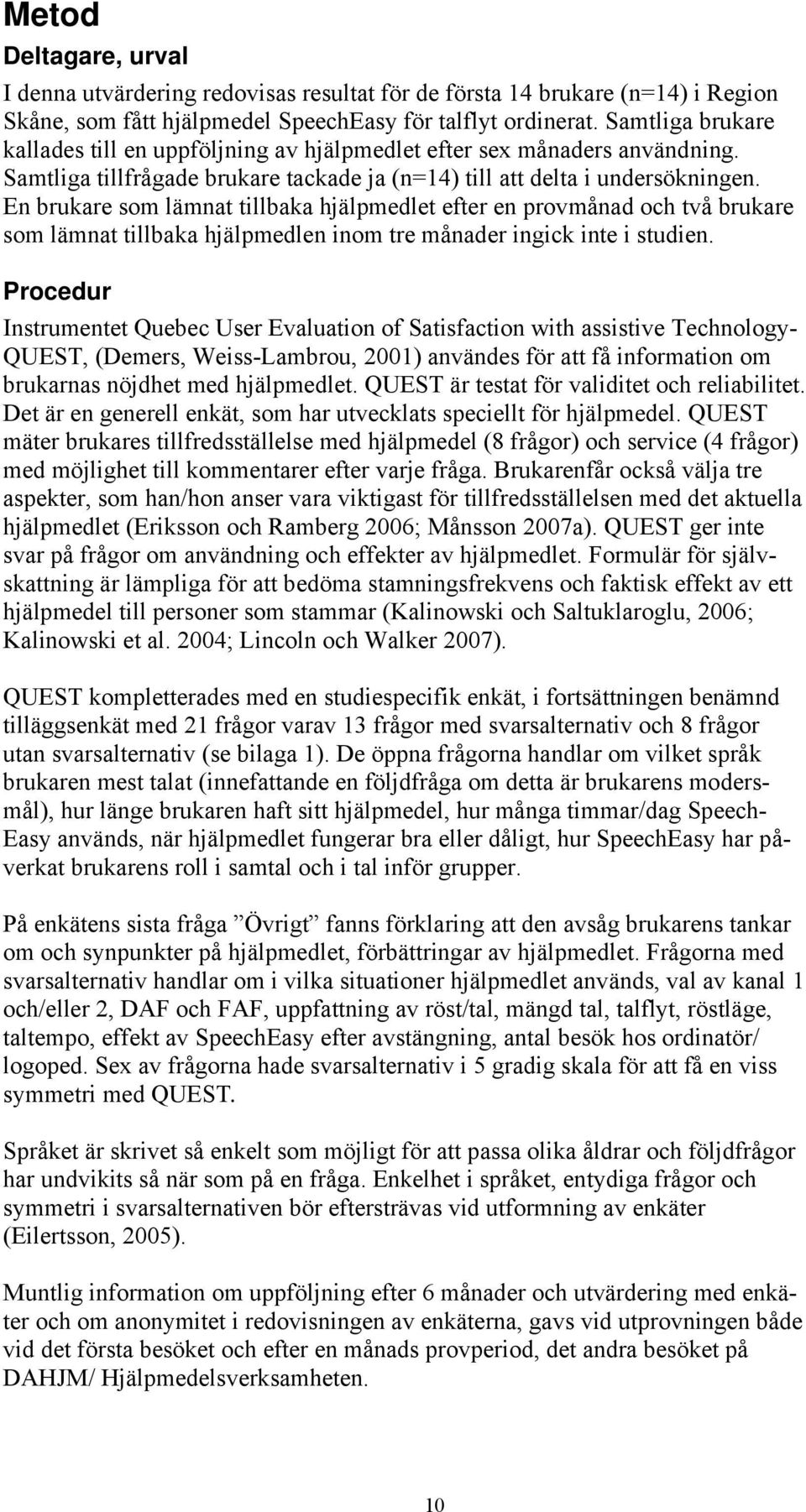 En brukare som lämnat tillbaka hjälpmedlet efter en provmånad och två brukare som lämnat tillbaka hjälpmedlen inom tre månader ingick inte i studien.