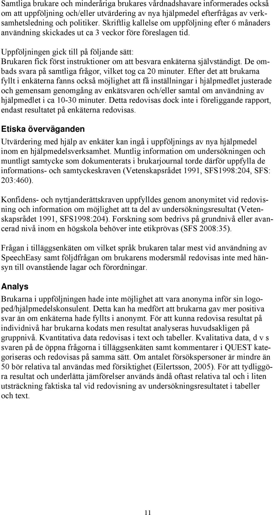 Uppföljningen gick till på följande sätt: Brukaren fick först instruktioner om att besvara enkäterna självständigt. De ombads svara på samtliga frågor, vilket tog ca 20 minuter.