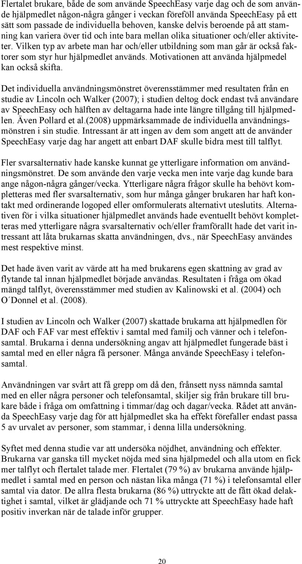 Vilken typ av arbete man har och/eller utbildning som man går är också faktorer som styr hur hjälpmedlet används. Motivationen att använda hjälpmedel kan också skifta.