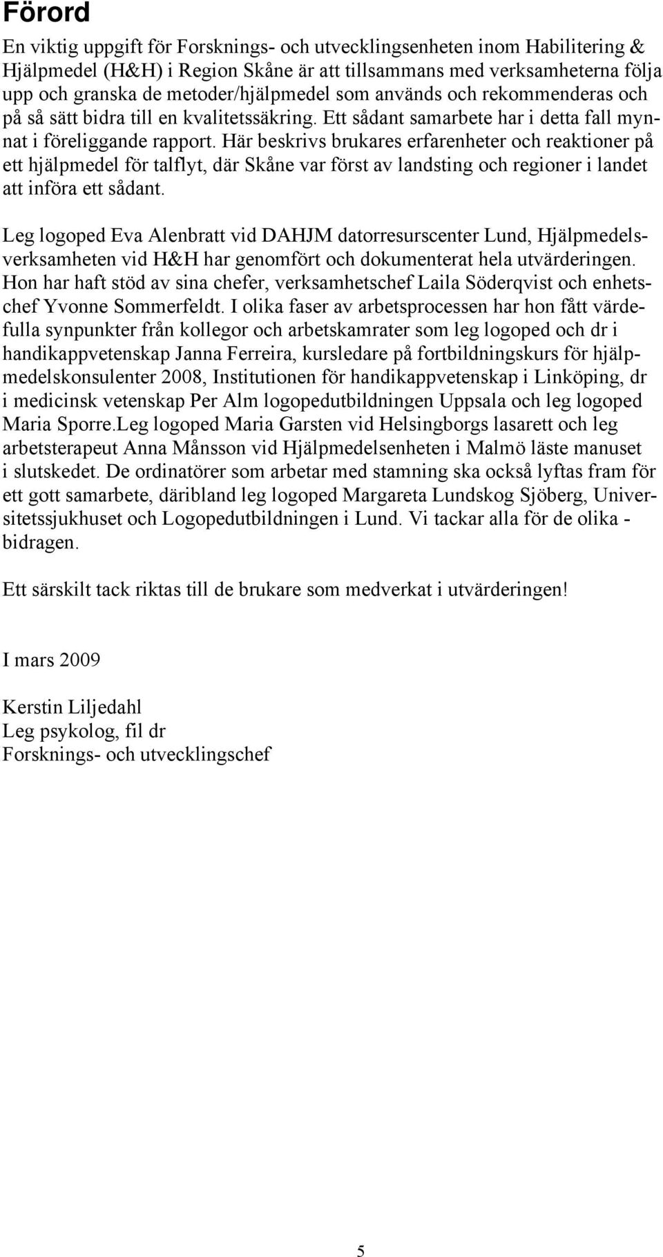 Här beskrivs brukares erfarenheter och reaktioner på ett hjälpmedel för talflyt, där Skåne var först av landsting och regioner i landet att införa ett sådant.