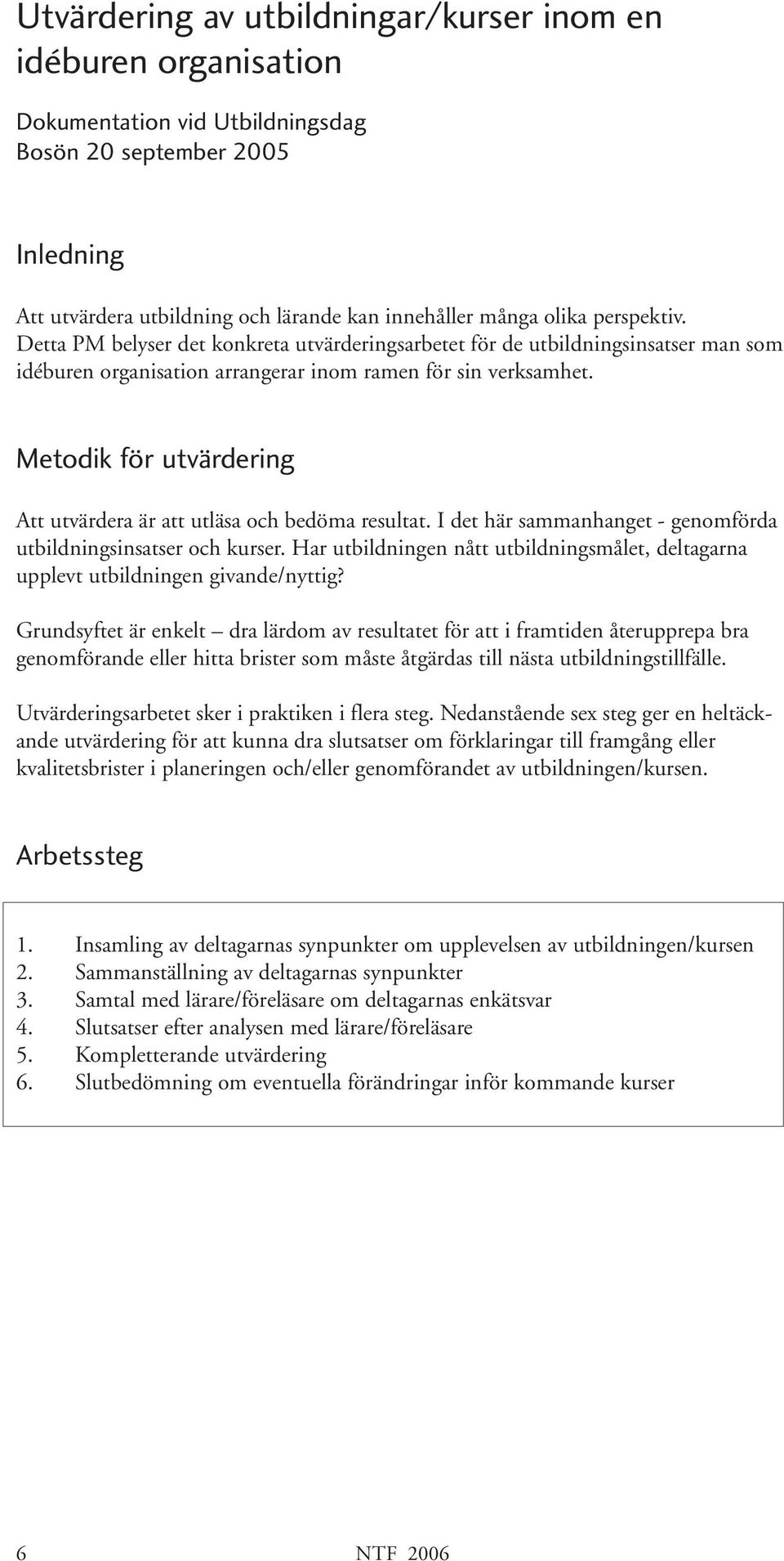 Metodik för utvärdering Att utvärdera är att utläsa och bedöma resultat. I det här sammanhanget - genomförda utbildningsinsatser och kurser.