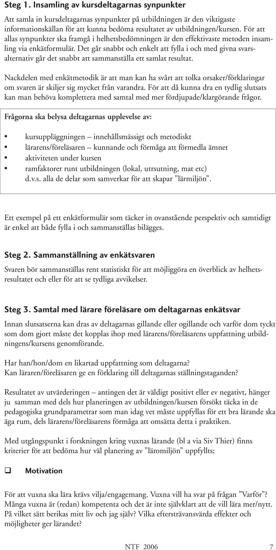 Det går snabbt och enkelt att fylla i och med givna svarsalternativ går det snabbt att sammanställa ett samlat resultat.