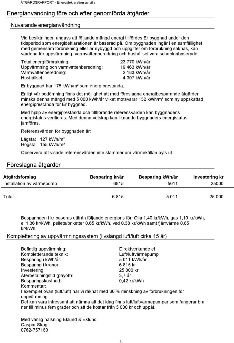 Om byggnaden ingår i en samfällighet med gemensam förbrukning eller är nybyggd och uppgifter om förbrukning saknas, kan värdena för uppvärmning, varmvattenberedning och hushållsel vara