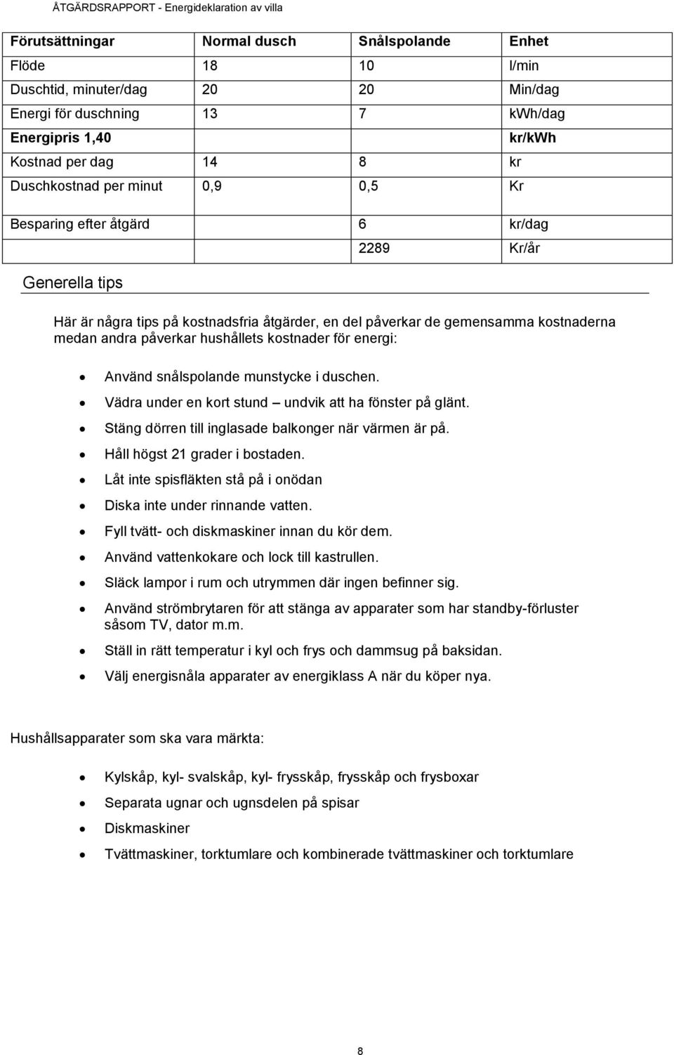 kostnader för energi: Använd snålspolande munstycke i duschen. Vädra under en kort stund undvik att ha fönster på glänt. Stäng dörren till inglasade balkonger när värmen är på.