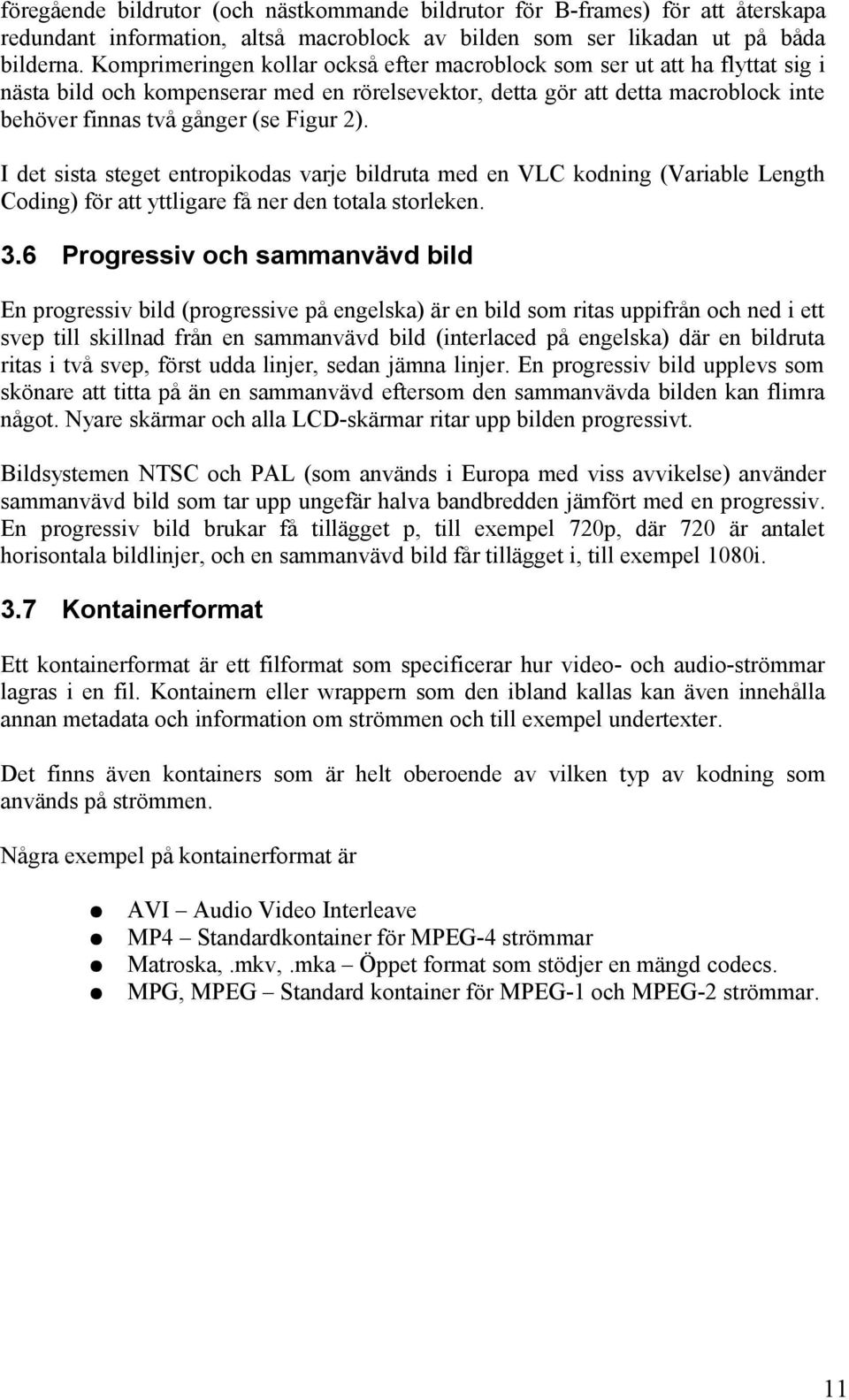 2). I det sista steget entropikodas varje bildruta med en VLC kodning (Variable Length Coding) för att yttligare få ner den totala storleken. 3.