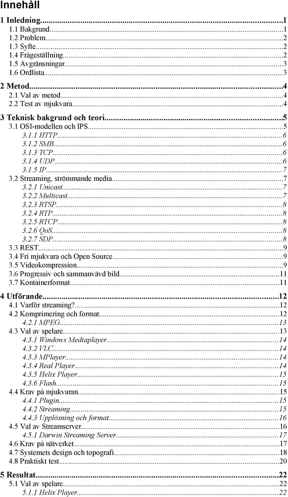 ..7 3.2.3 RTSP...8 3.2.4 RTP...8 3.2.5 RTCP...8 3.2.6 QoS...8 3.2.7 SDP...8 3.3 REST...9 3.4 Fri mjukvara och Open Source...9 3.5 Videokompression...9 3.6 Progressiv och sammanvävd bild...11 3.