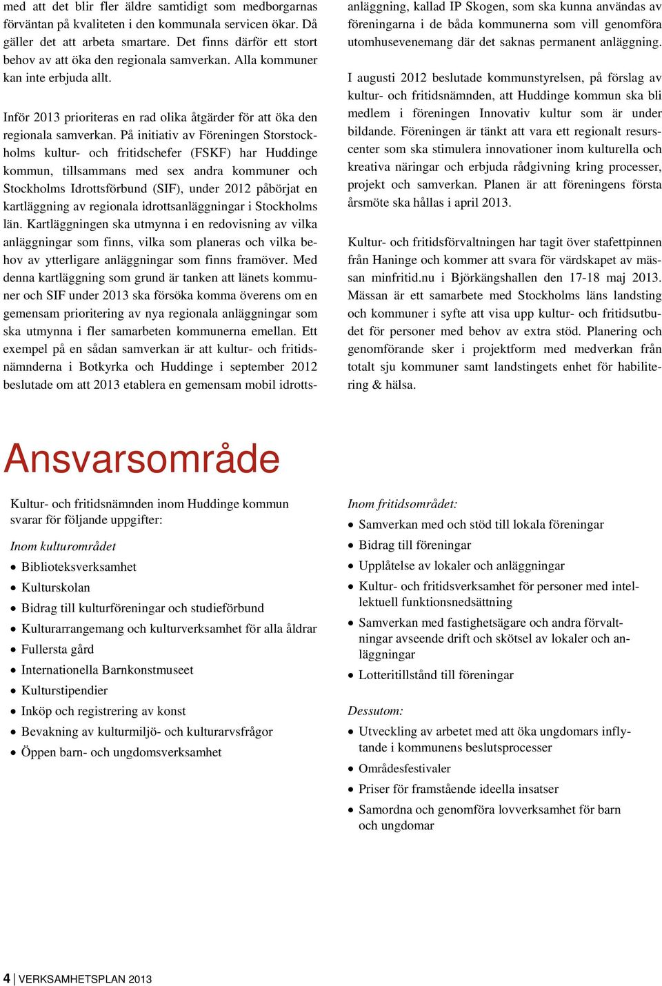 På initiativ av Föreningen Storstockholms kultur- och fritidschefer (FSKF) har Huddinge kommun, tillsammans med sex andra kommuner och Stockholms Idrottsförbund (SIF), under 2012 påbörjat en