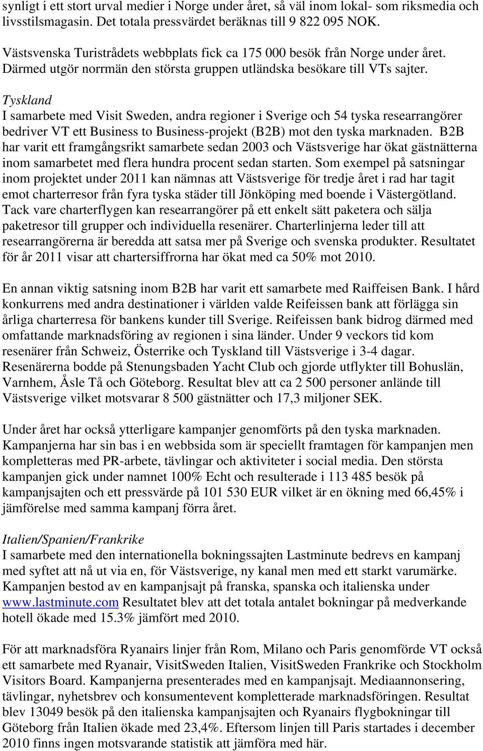 Tyskland I samarbete med Visit Sweden, andra regioner i Sverige och 54 tyska researrangörer bedriver VT ett Business to Business-projekt (B2B) mot den tyska marknaden.