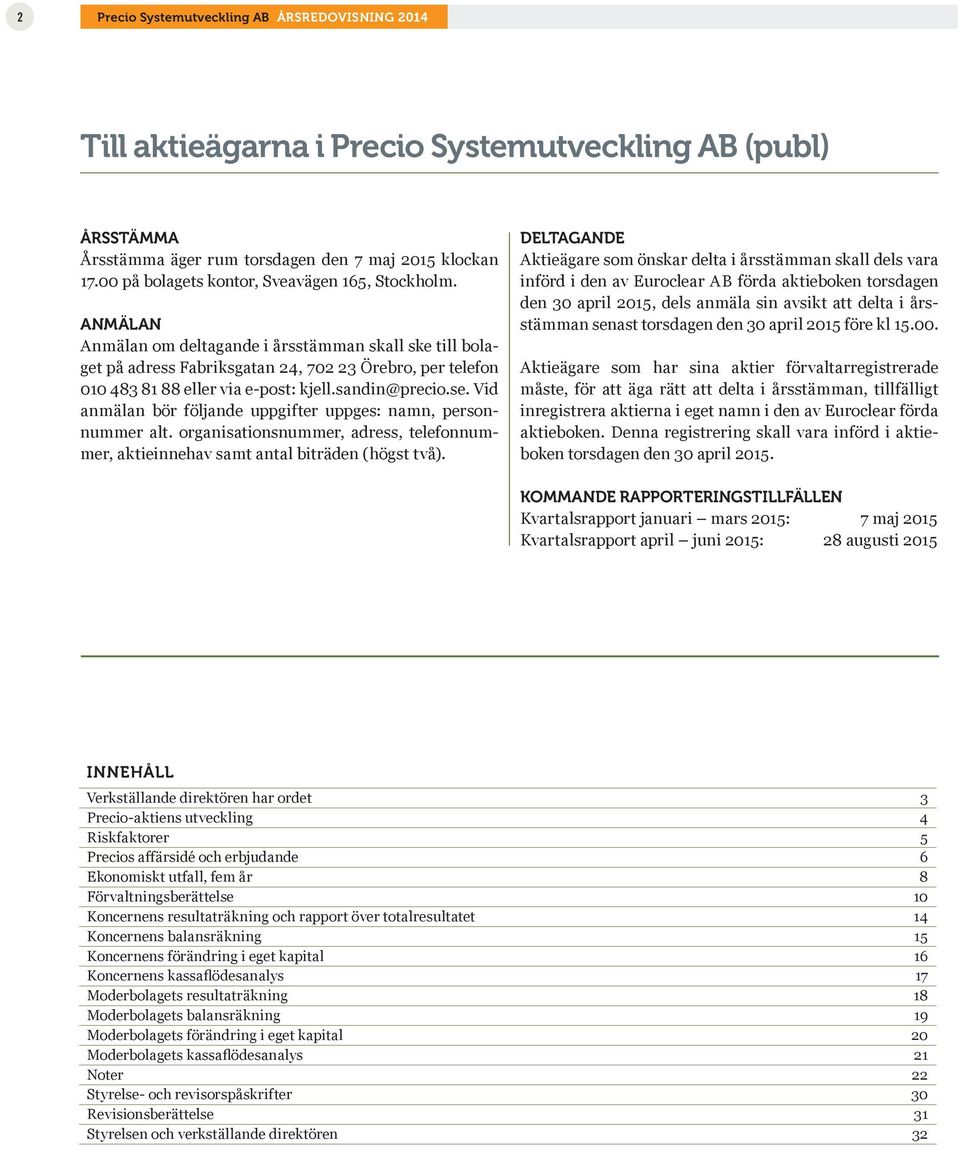 ANMÄLAN Anmälan om deltagande i årsstämman skall ske till bolaget på adress Fabriksgatan 24, 702 23 Örebro, per telefon 010 483 81 88 eller via e-post: kjell.sandin@precio.se.