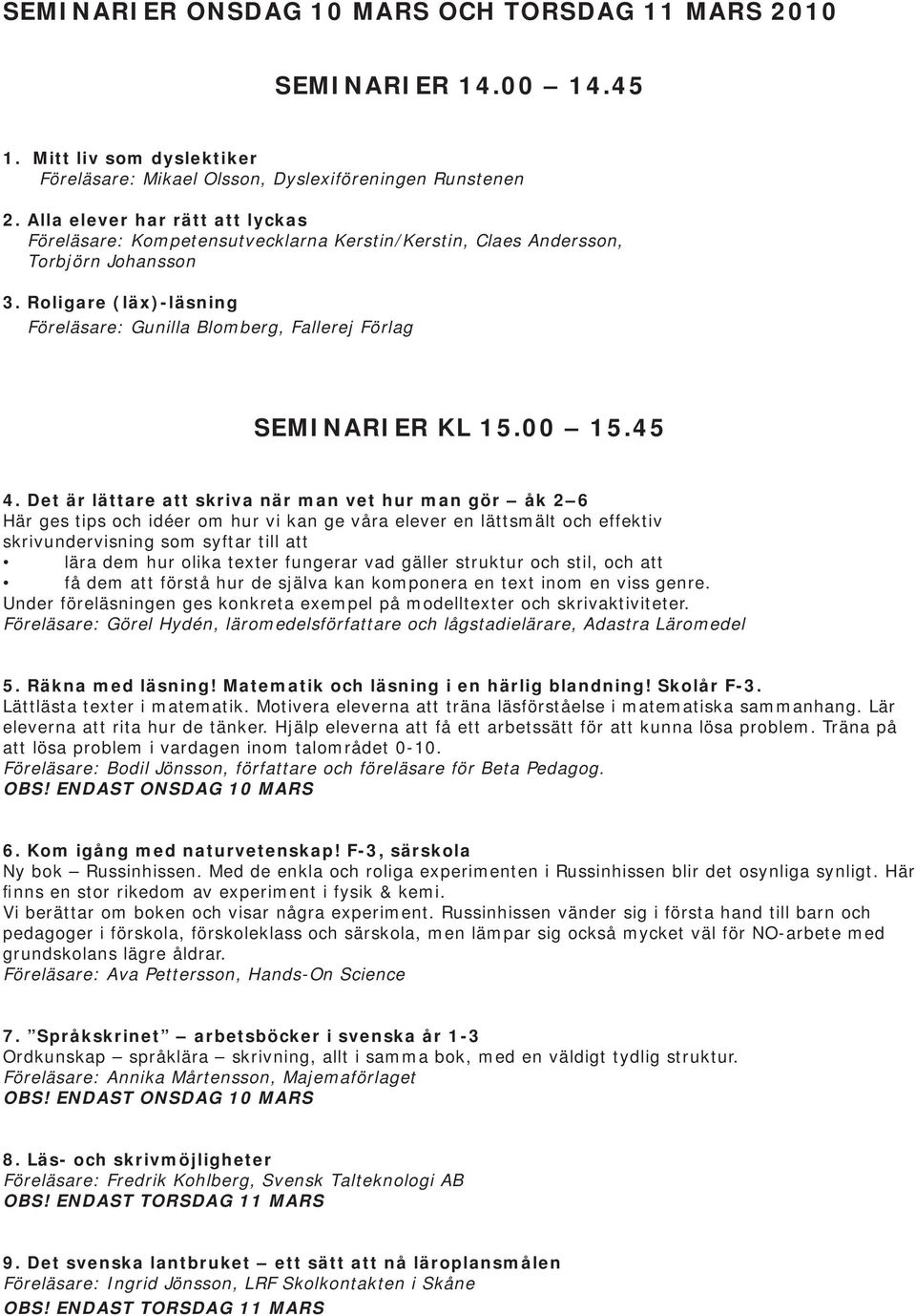 Roligare (läx)-läsning Föreläsare: Gunilla Blomberg, Fallerej Förlag SEMINARIER KL 15.00 15.45 4.