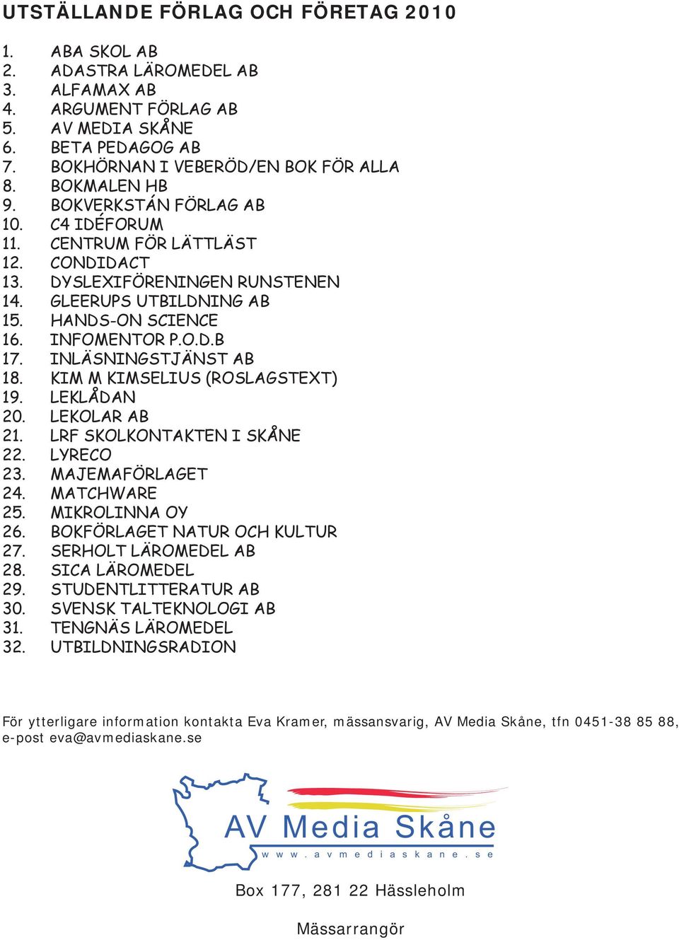 INLÄSNINGSTJÄNST AB 18. KIM M KIMSELIUS (ROSLAGSTEXT) 19. LEKLÅDAN 20. LEKOLAR AB 21. LRF SKOLKONTAKTEN I SKÅNE 22. LYRECO 23. MAJEMAFÖRLAGET 24. MATCHWARE 25. MIKROLINNA OY 26.