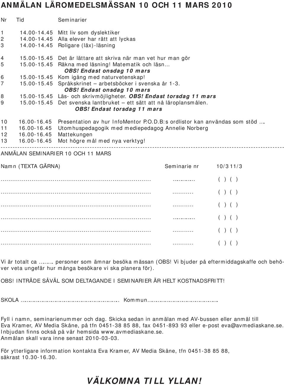 OBS! Endast onsdag 10 mars 8 15.00-15.45 Läs- och skrivmöjligheter. OBS! Endast torsdag 11 mars 9 15.00-15.45 Det svenska lantbruket ett sätt att nå läroplansmålen. OBS! Endast torsdag 11 mars 10 16.