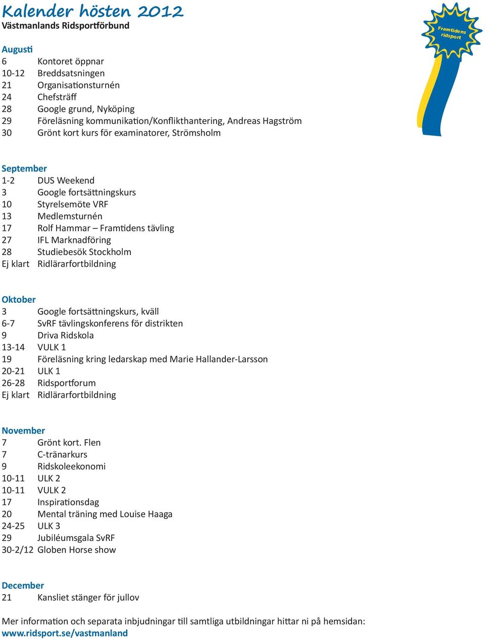 Rolf Hammar Fram dens tävling 27 IFL Marknadföring 28 Studiebesök Stockholm Ej klart Ridlärarfortbildning Oktober 3 Google fortsä ningskurs, kväll 6-7 SvRF tävlingskonferens för distrikten 9 Driva