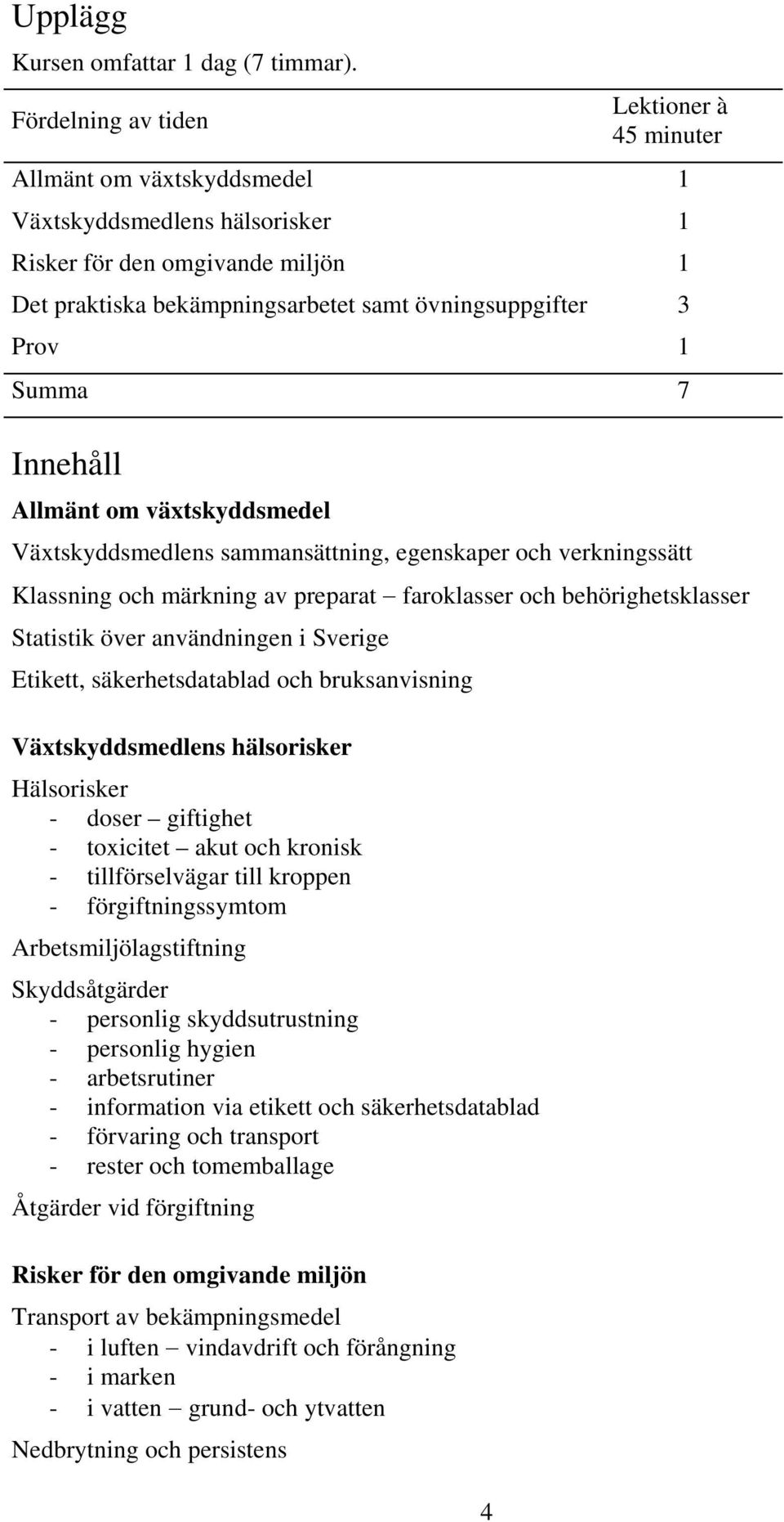 1 Summa 7 Innehåll Allmänt om växtskyddsmedel Växtskyddsmedlens sammansättning, egenskaper och verkningssätt Klassning och märkning av preparat faroklasser och behörighetsklasser Statistik över