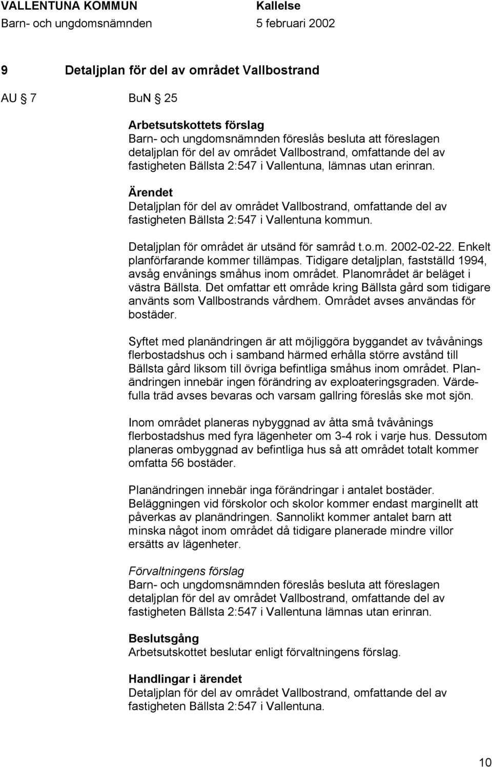 Detaljplan för området är utsänd för samråd t.o.m. 2002-02-22. Enkelt planförfarande kommer tillämpas. Tidigare detaljplan, fastställd 1994, avsåg envånings småhus inom området.