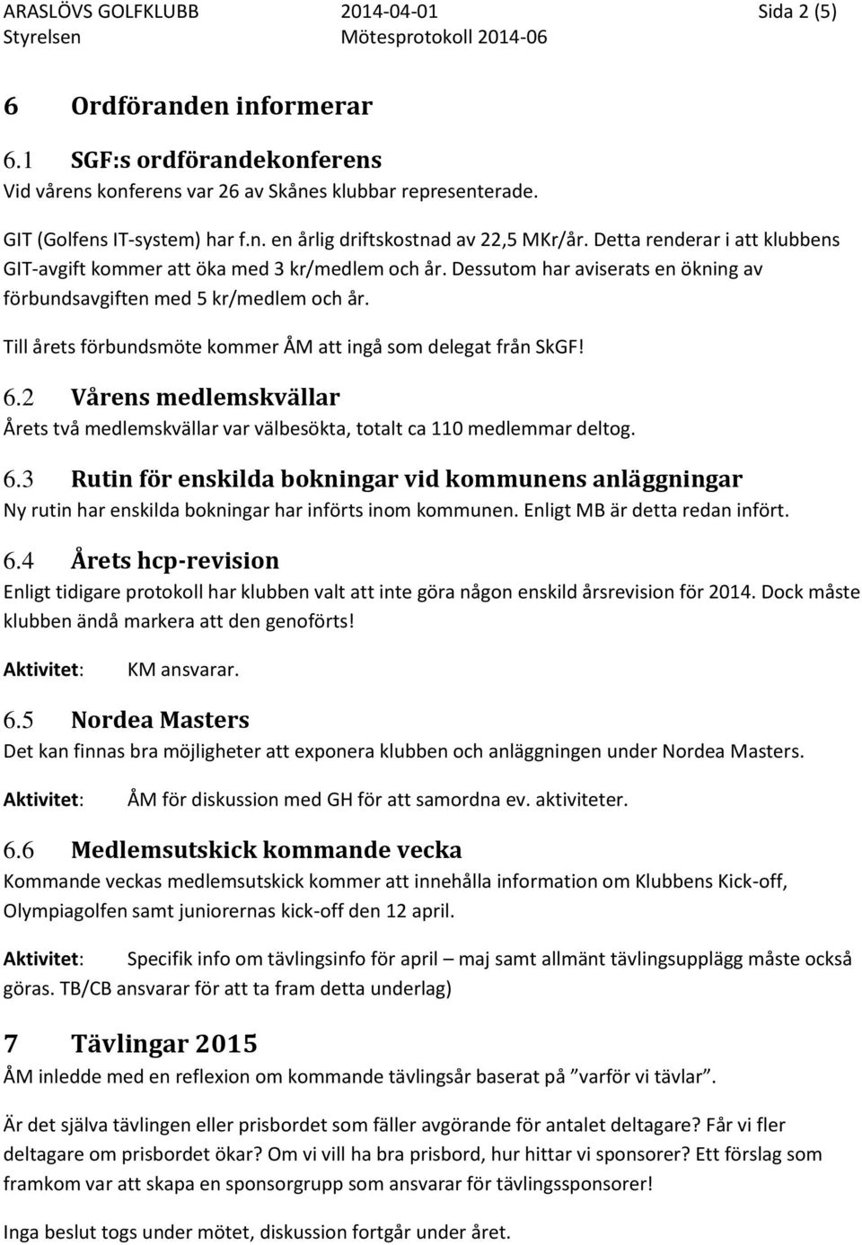 Till årets förbundsmöte kommer ÅM att ingå som delegat från SkGF! 6.2 Vårens medlemskvällar Årets två medlemskvällar var välbesökta, totalt ca 110 medlemmar deltog. 6.3 Rutin för enskilda bokningar vid kommunens anläggningar Ny rutin har enskilda bokningar har införts inom kommunen.