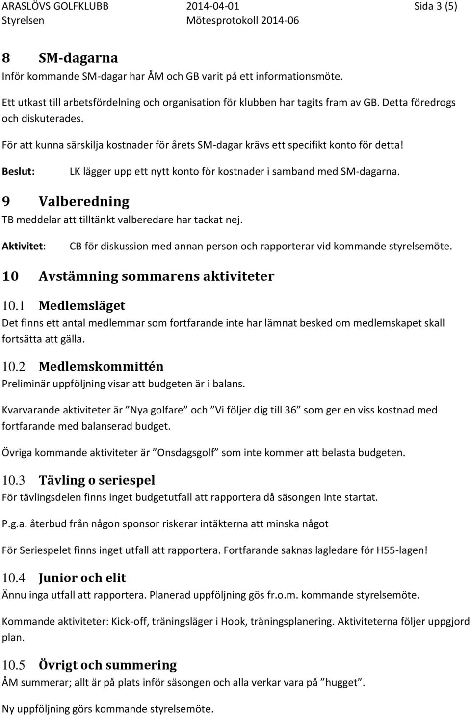 För att kunna särskilja kostnader för årets SM-dagar krävs ett specifikt konto för detta! Beslut: LK lägger upp ett nytt konto för kostnader i samband med SM-dagarna.