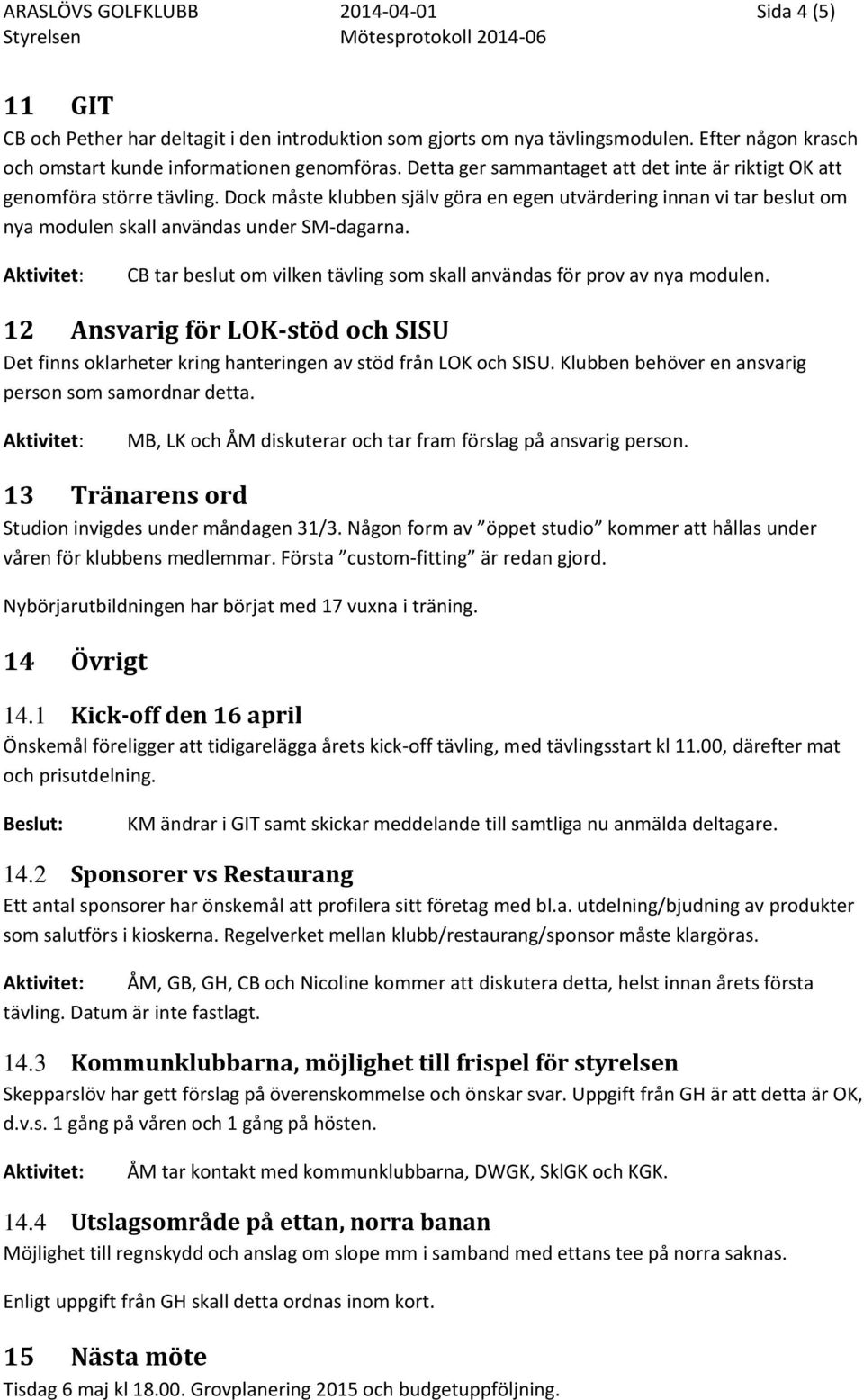 CB tar beslut om vilken tävling som skall användas för prov av nya modulen. 12 Ansvarig för LOK-stöd och SISU Det finns oklarheter kring hanteringen av stöd från LOK och SISU.