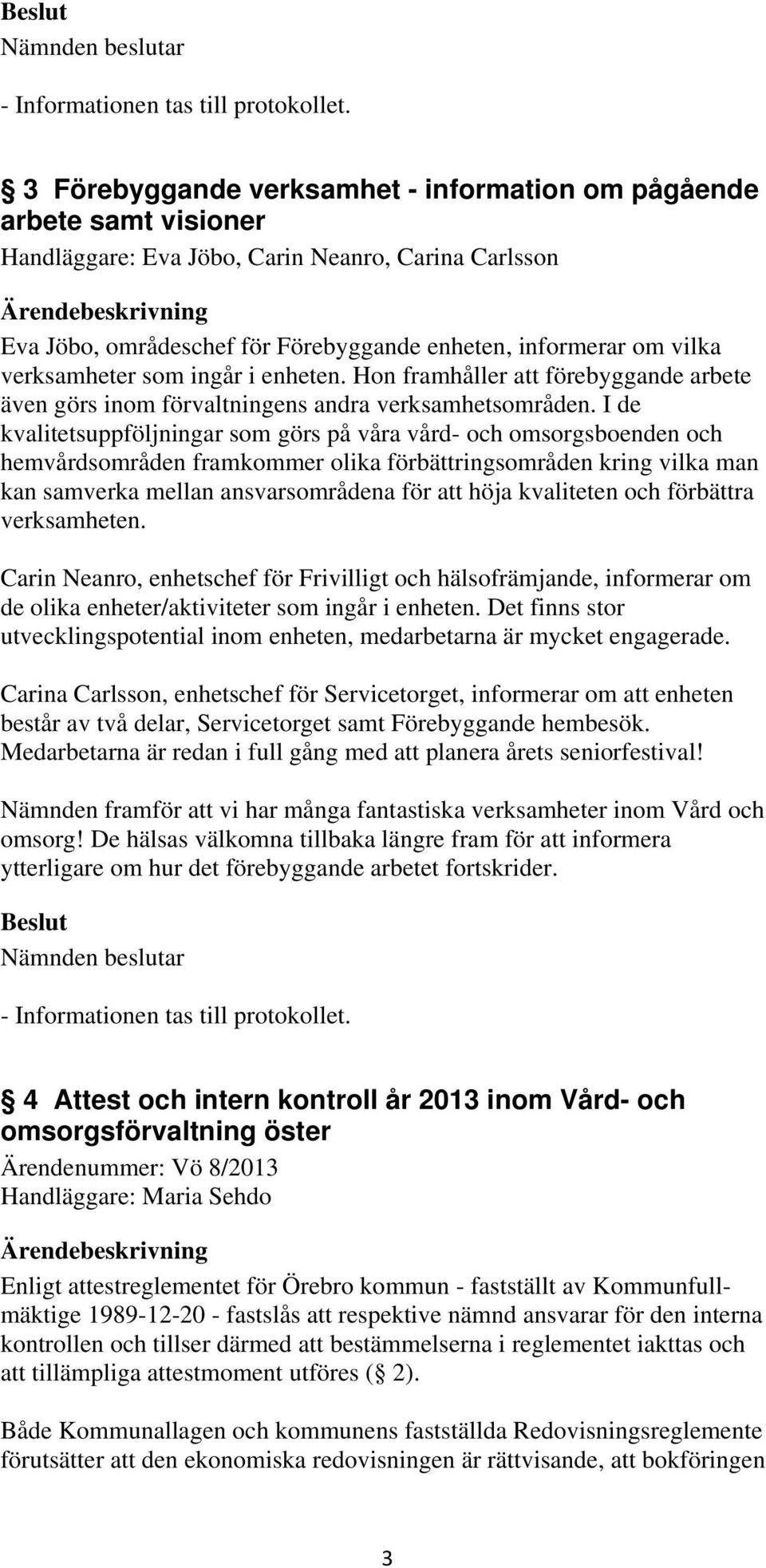 I de kvalitetsuppföljningar som görs på våra vård- och omsorgsboenden och hemvårdsområden framkommer olika förbättringsområden kring vilka man kan samverka mellan ansvarsområdena för att höja