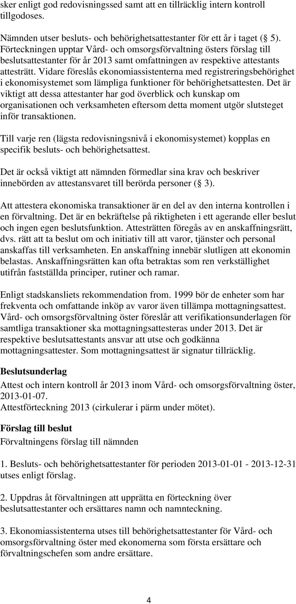 Vidare föreslås ekonomiassistenterna med registreringsbehörighet i ekonomisystemet som lämpliga funktioner för behörighetsattesten.