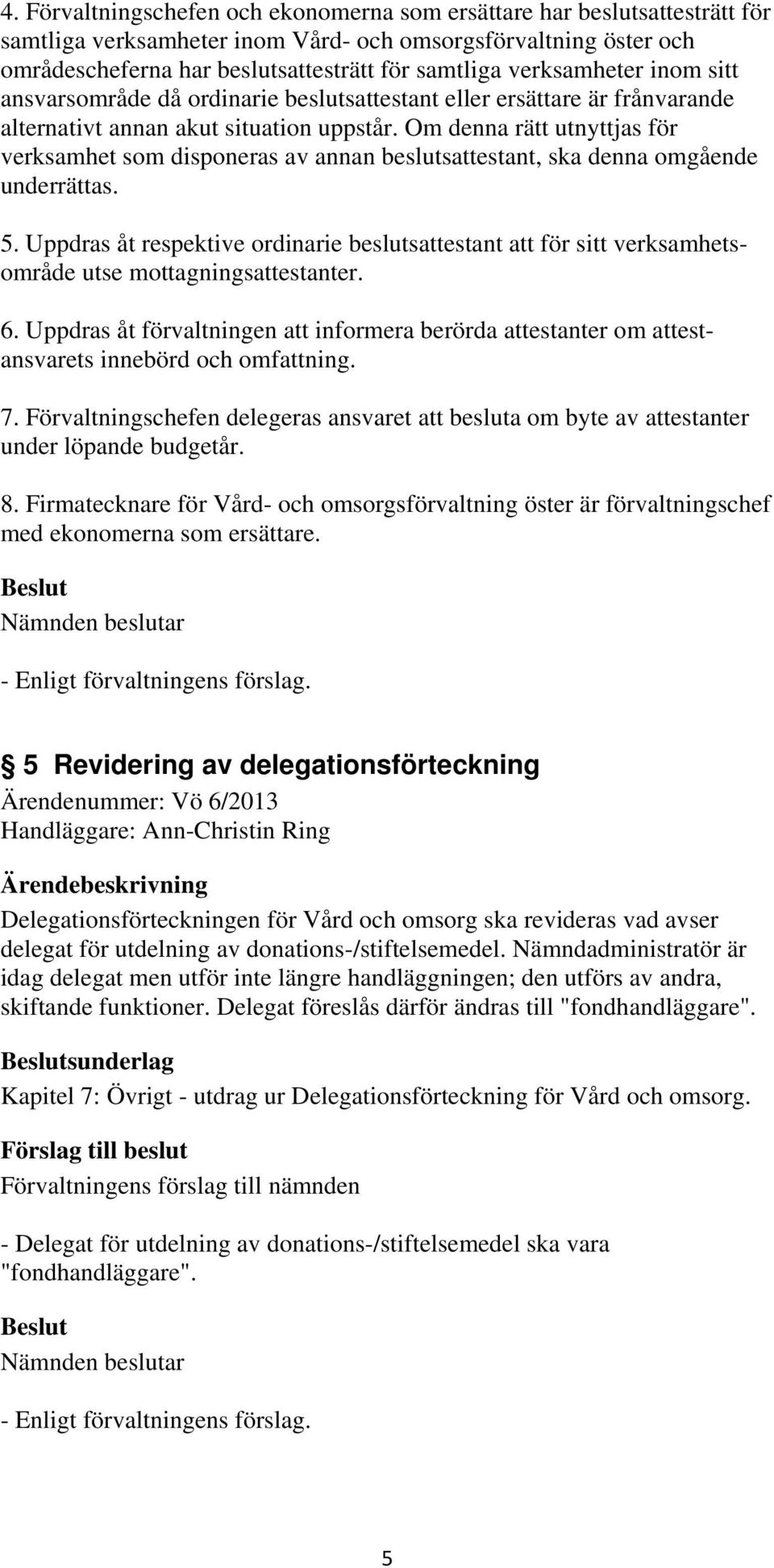 Om denna rätt utnyttjas för verksamhet som disponeras av annan beslutsattestant, ska denna omgående underrättas. 5.