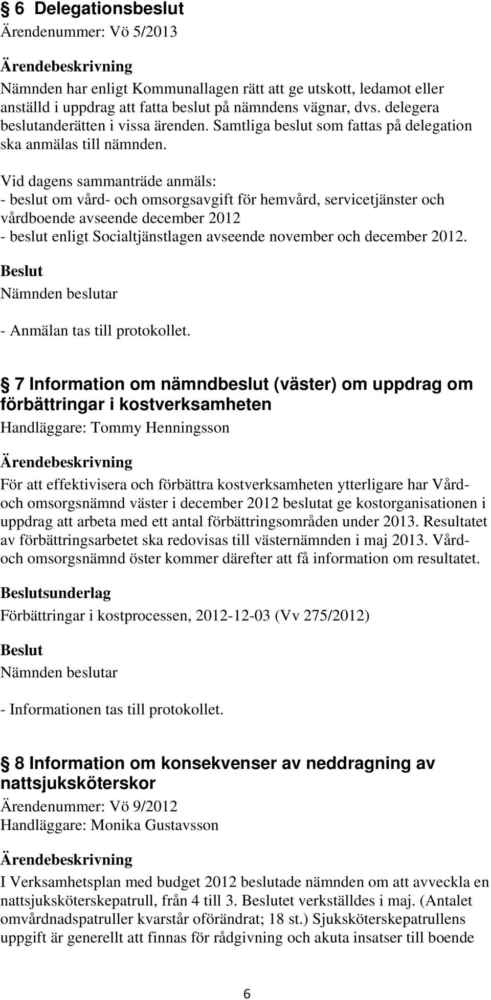 Vid dagens sammanträde anmäls: - beslut om vård- och omsorgsavgift för hemvård, servicetjänster och vårdboende avseende december 2012 - beslut enligt Socialtjänstlagen avseende november och december