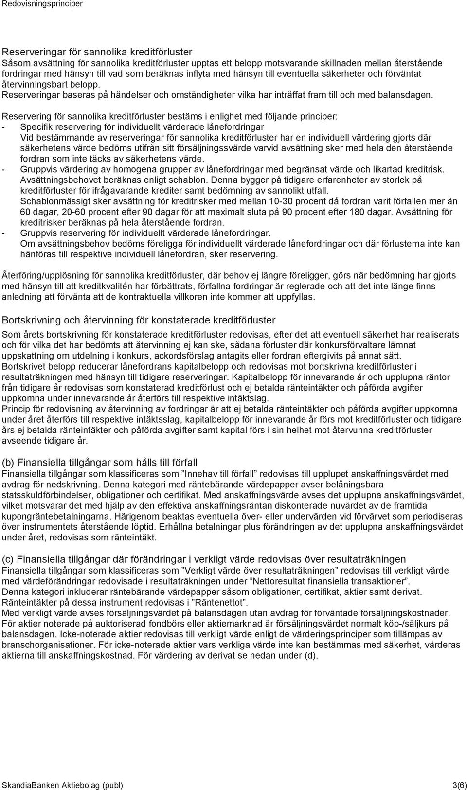 Reservering för sannolika kreditförluster bestäms i enlighet med följande principer: - Specifik reservering för individuellt värderade lånefordringar Vid bestämmande av reserveringar för sannolika