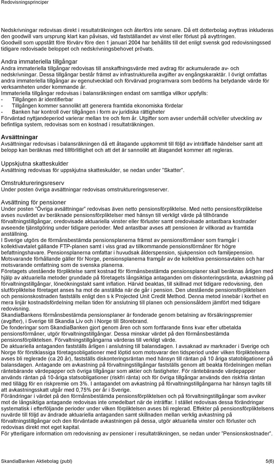 Goodwill som uppstått före förvärv före den 1 januari 2004 har behållits till det enligt svensk god redovisningssed tidigare redovisade beloppet och nedskrivningsbehovet prövats.