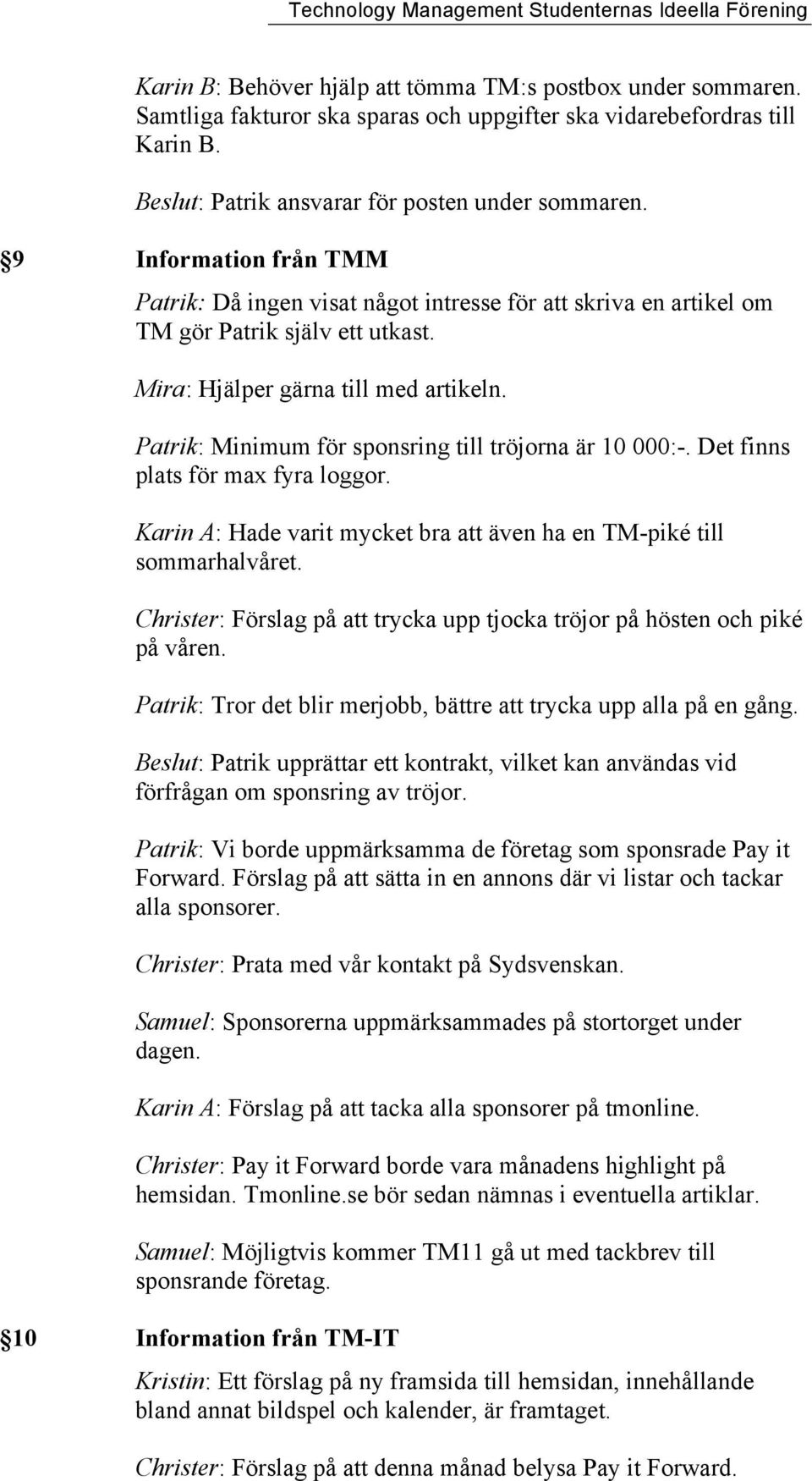 Patrik: Minimum för sponsring till tröjorna är 10 000:-. Det finns plats för max fyra loggor. Karin A: Hade varit mycket bra att även ha en TM-piké till sommarhalvåret.