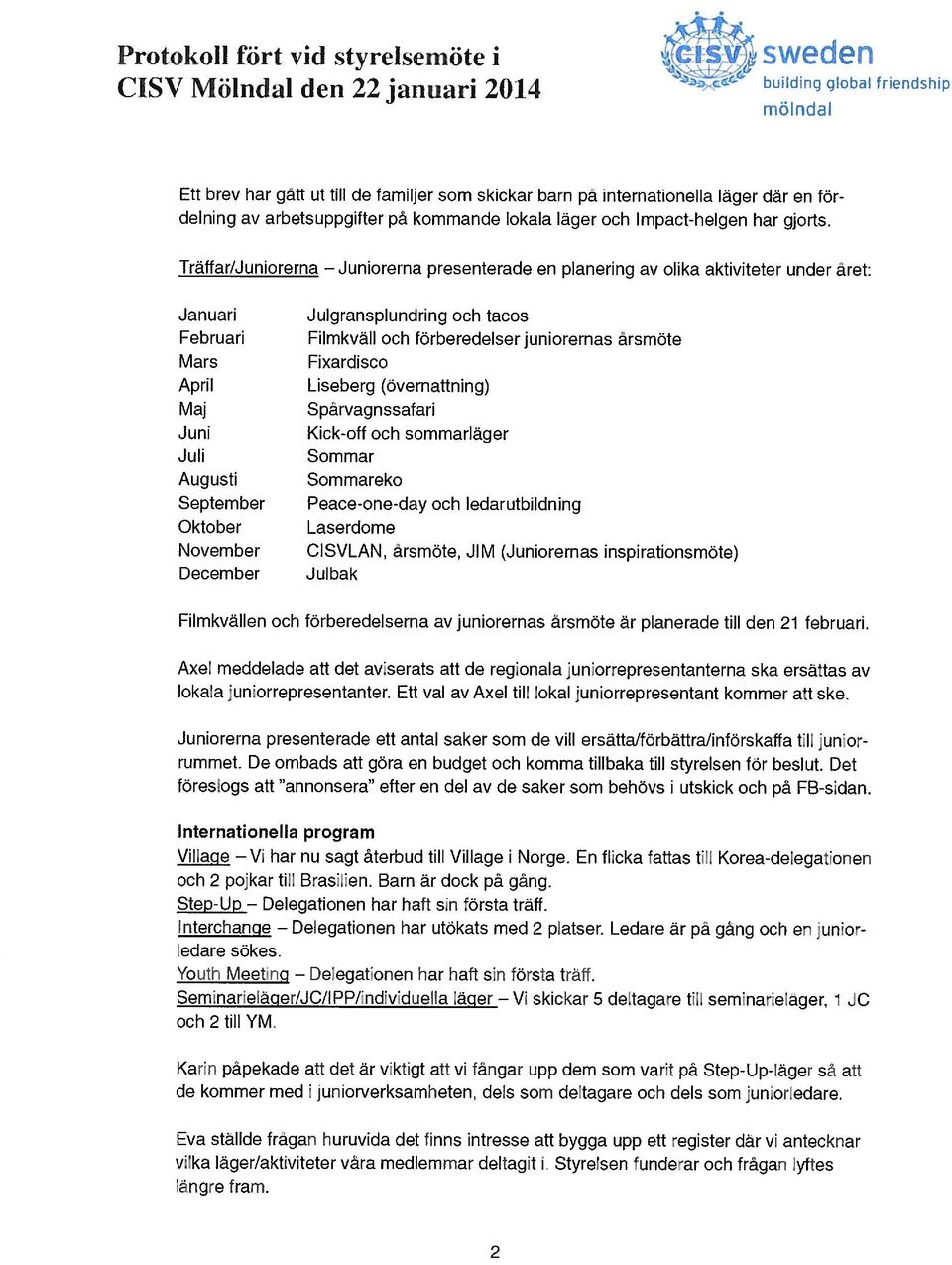 Träffar/Juniorerna Juniorerna presenterade en planering av olika aktiviteter under året: Januari Februari Mars April Maj Juni Juli Augusti September Oktober November December Julgransplundring och