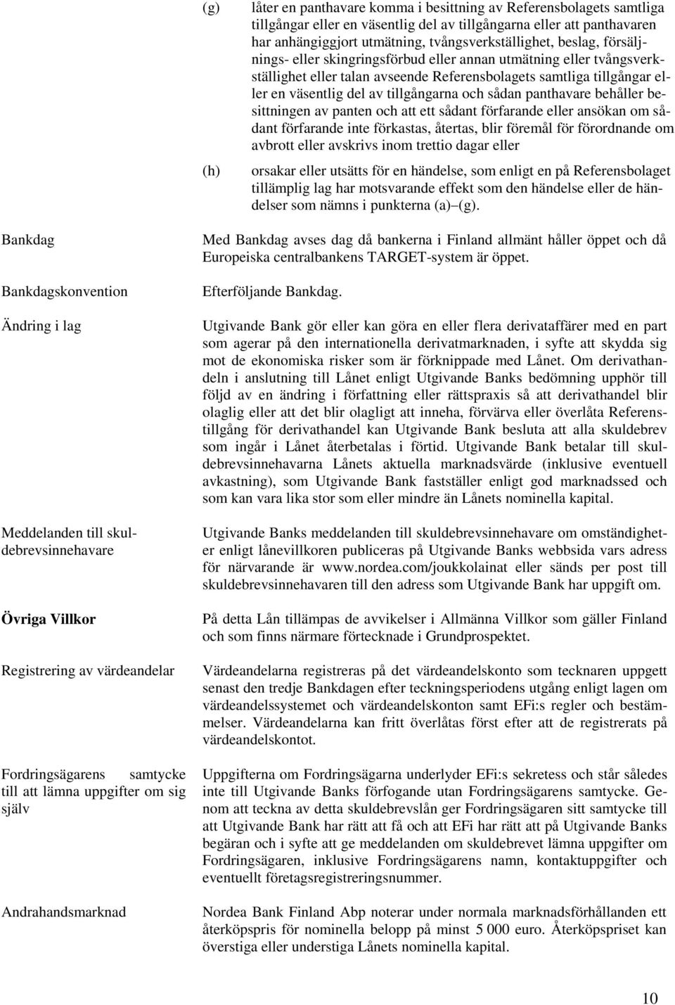 sådan panthavare behåller besittningen av panten och att ett sådant förfarande eller ansökan om sådant förfarande inte förkastas, återtas, blir föremål för förordnande om avbrott eller avskrivs inom