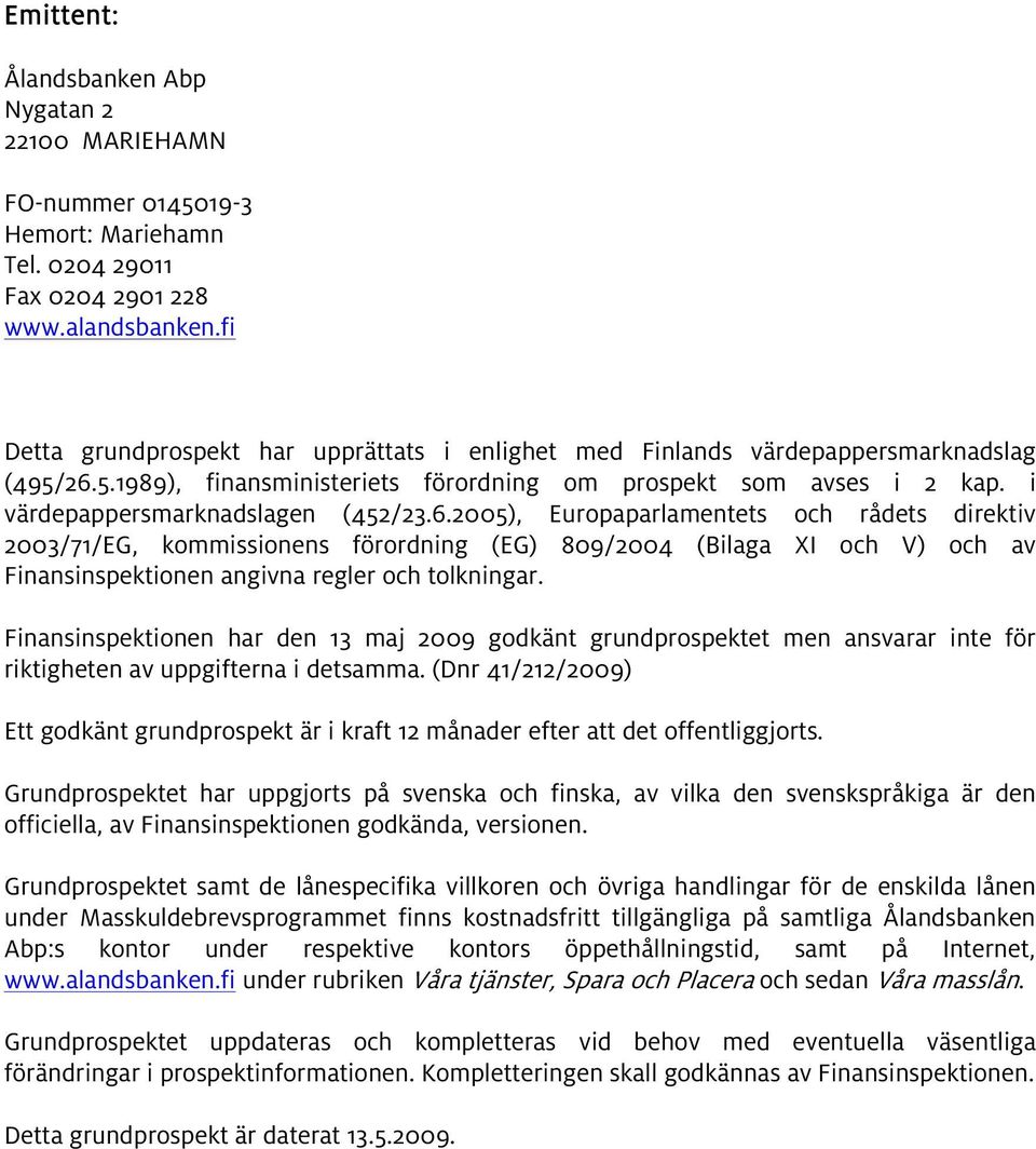 6.2005), Europaparlamentets och rådets direktiv 2003/71/EG, kommissionens förordning (EG) 809/2004 (Bilaga XI och V) och av Finansinspektionen angivna regler och tolkningar.