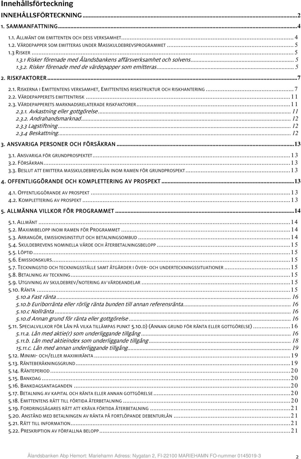 .. 7 2.2. VÄRDEPAPPERETS EMITTENTRISK...11 2.3. VÄRDEPAPPERETS MARKNADSRELATERADE RISKFAKTORER...11 2.3.1. Avkastning eller gottgörelse... 11 2.3.2. Andrahandsmarknad... 12 2.3.3 Lagstiftning... 12 2.3.4 Beskattning.